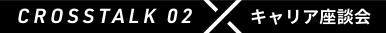 Crosstalk 02 キャリア座談会
